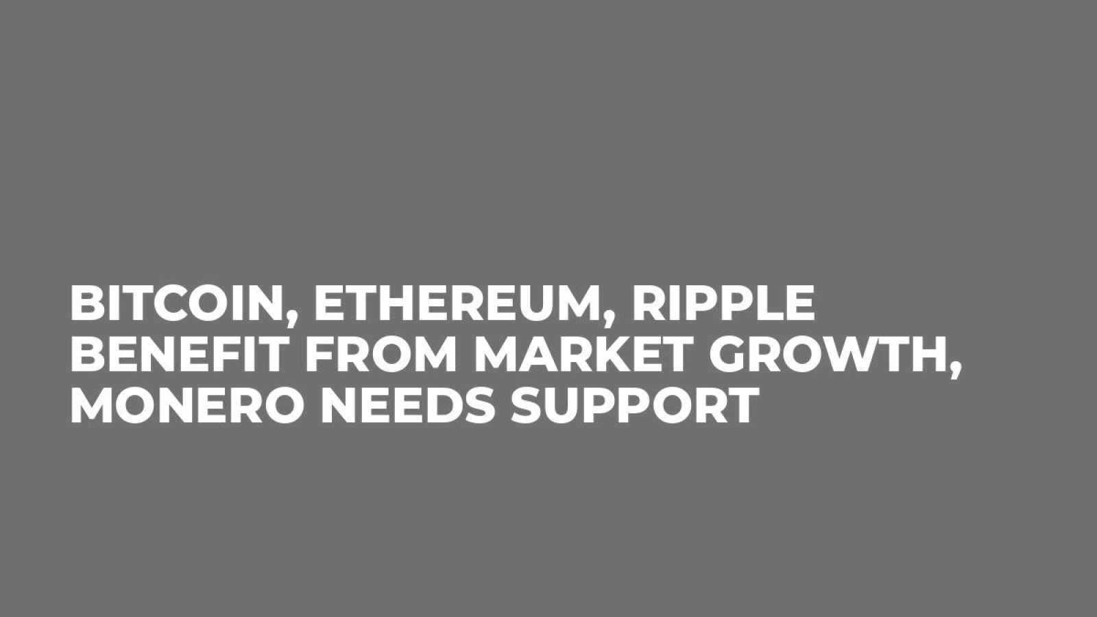 Bitcoin, Ethereum, Ripple Benefit From Market Growth, Monero Needs Support