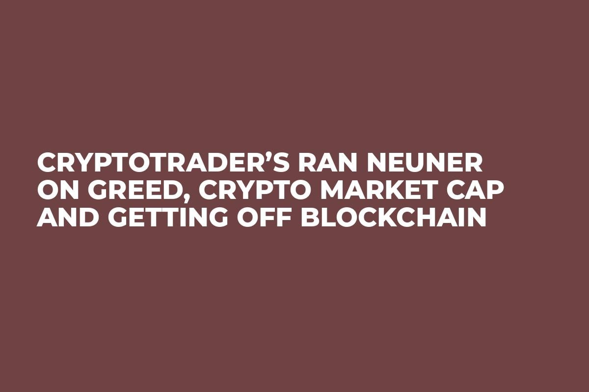 CryptoTrader’s Ran NeuNer on Greed, Crypto Market Cap and Getting Off Blockchain