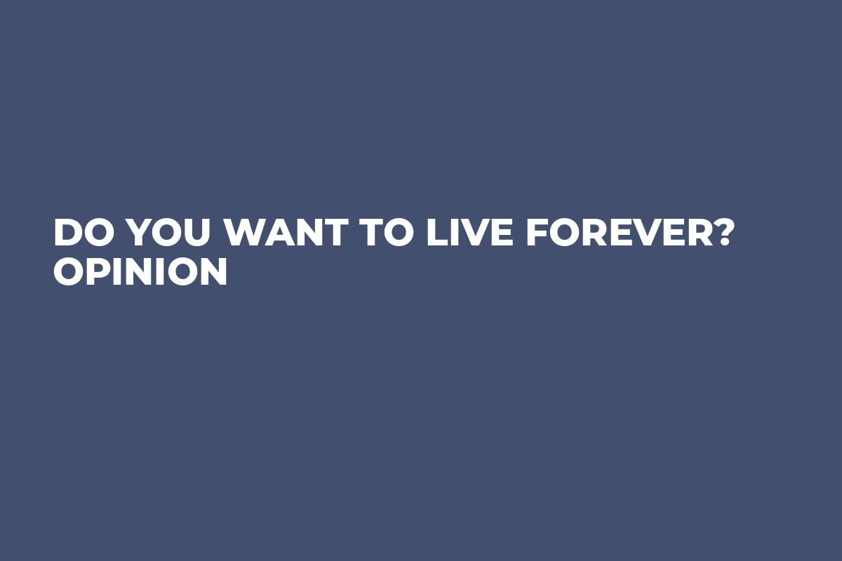 Do you want to live forever? Opinion