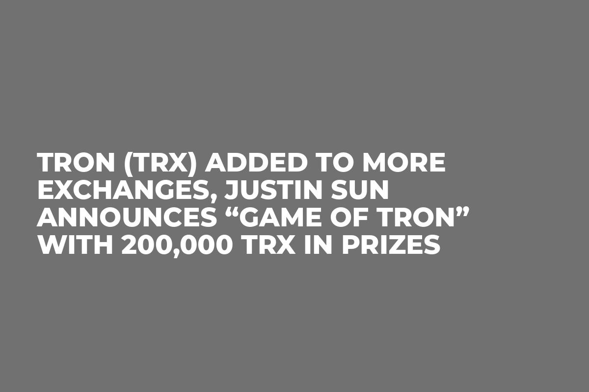 TRON (TRX) Added to More Exchanges, Justin Sun Announces “Game of TRON”  With 200,000 TRX in Prizes