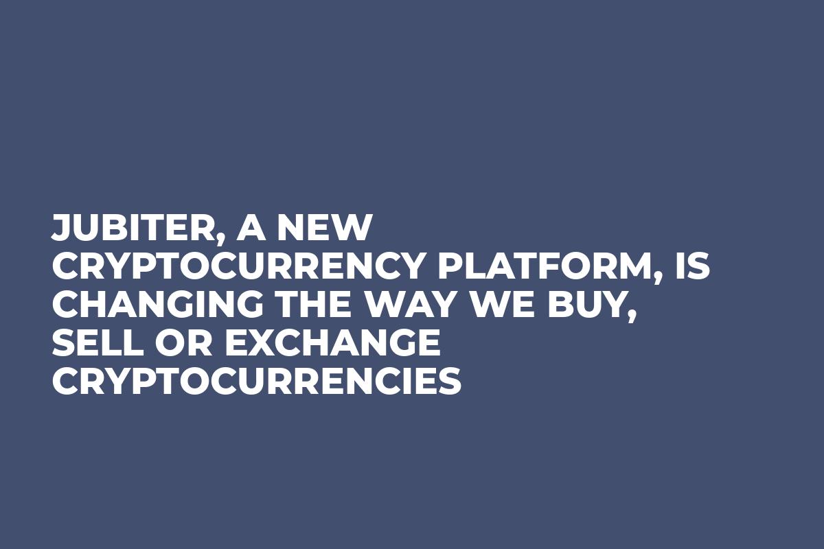 Jubiter, A New Cryptocurrency Platform, is Changing the Way We Buy, Sell or Exchange Cryptocurrencies