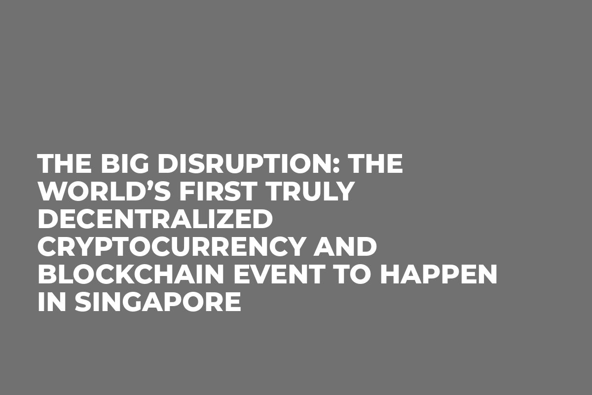 The Big Disruption: The world’s first truly decentralized cryptocurrency and blockchain event to happen in Singapore