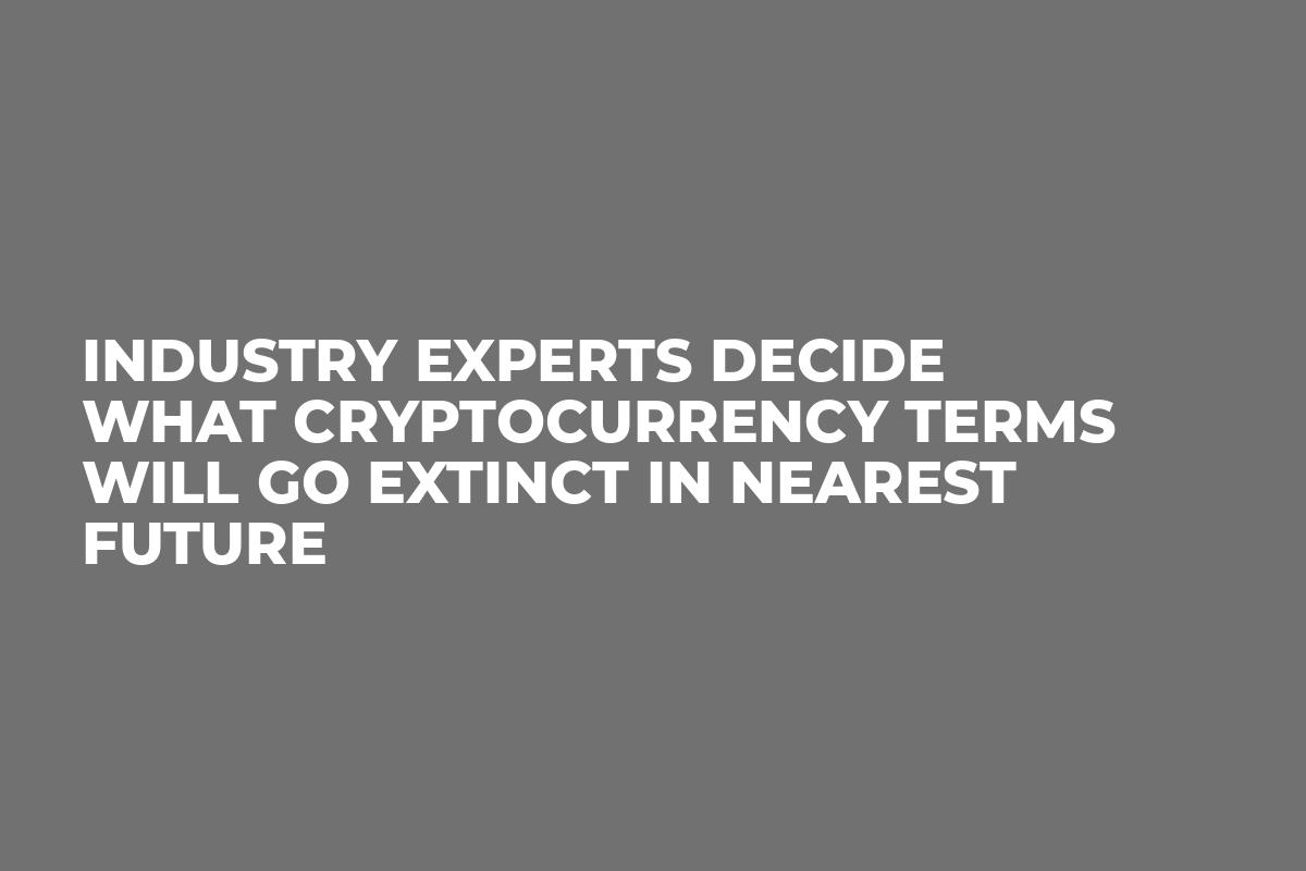 Industry Experts Decide What Cryptocurrency Terms Will Go Extinct In Nearest Future U Today