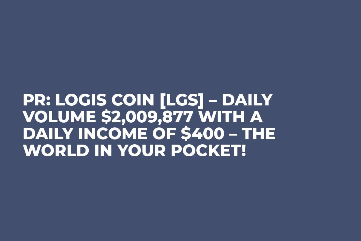 PR: Logis Coin [LGS] – Daily volume $2,009,877 with a daily income of $400 – The World In Your Pocket!