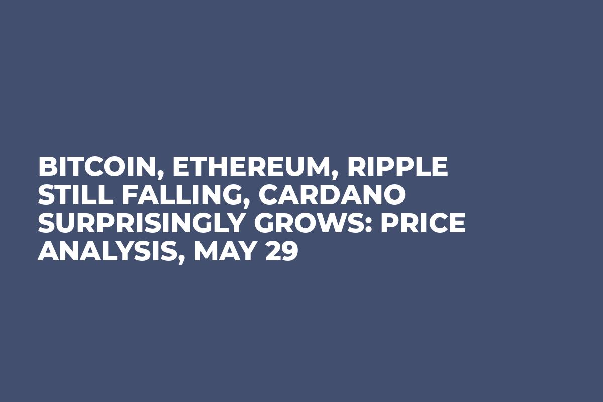 Bitcoin, Ethereum, Ripple Still Falling, Cardano Surprisingly Grows: Price Analysis, May 29