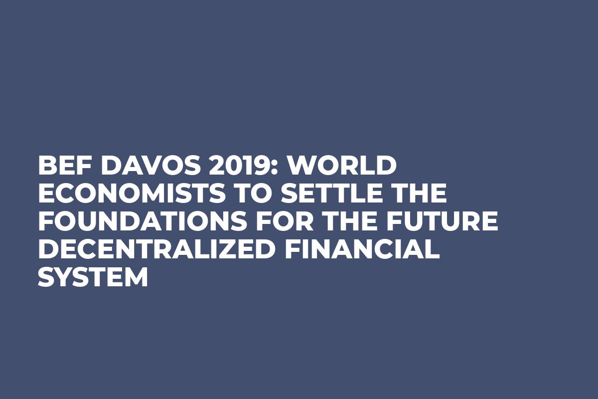 BEF Davos 2019: World Economists To Settle The Foundations For The Future Decentralized Financial System