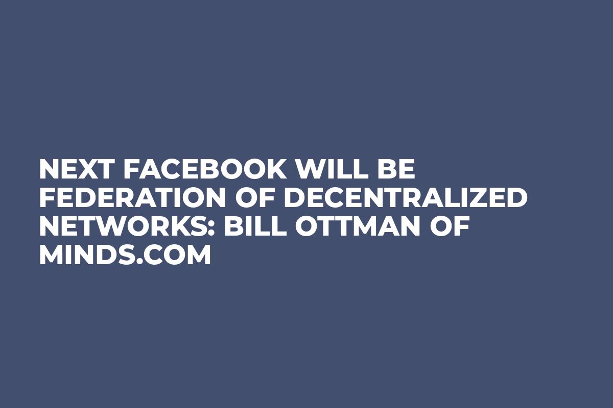 Next Facebook will be Federation of Decentralized Networks: Bill Ottman of Minds.com