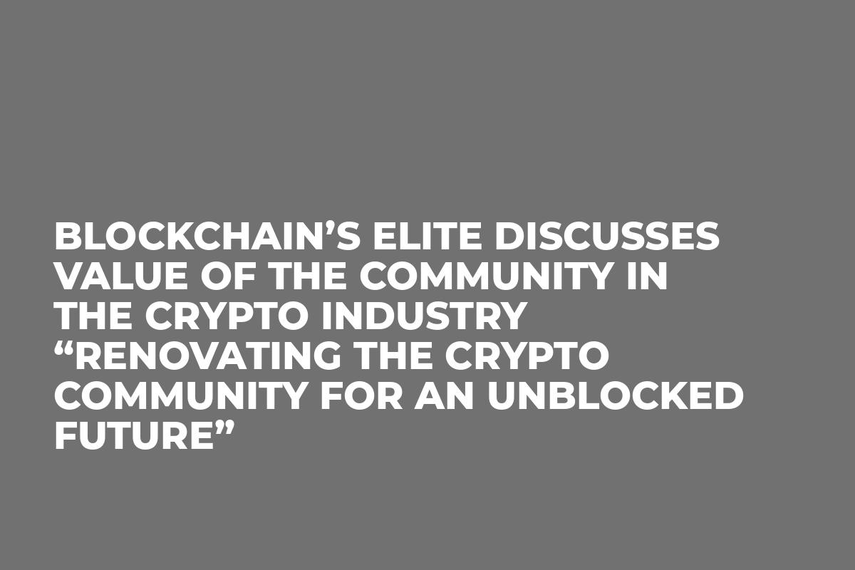 Blockchain’s elite discusses value of the community in the crypto industry “Renovating the Crypto Community for an Unblocked Future”