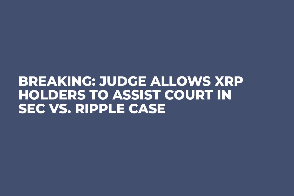 BREAKING: Judge Allows XRP Holders to Assist Court in SEC vs. Ripple Case