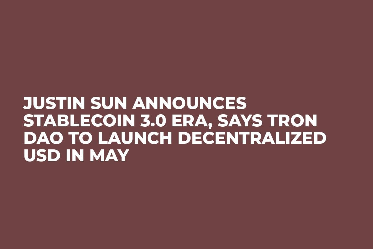 Justin Sun Announces Stablecoin 3.0 Era, Says Tron DAO to Launch Decentralized USD in May
