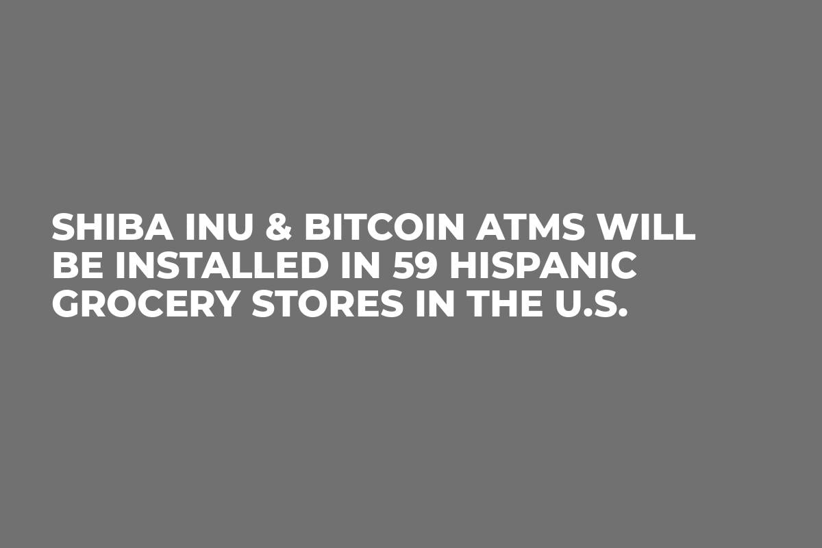 Shiba Inu & Bitcoin ATMs Will Be Installed In 59 Hispanic Grocery Stores in the U.S.