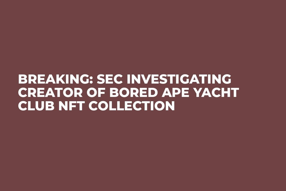 Breaking: SEC Investigating Creator of Bored Ape Yacht Club NFT Collection