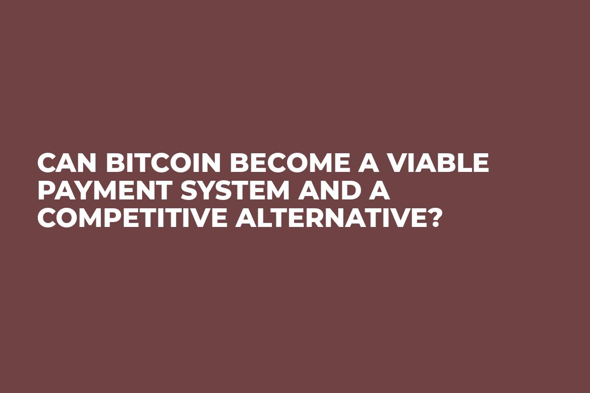 Can Bitcoin Become a Viable Payment System and a Competitive Alternative?