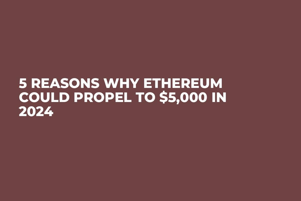 5 Reasons Why Ethereum Could Propel to $5,000 in 2024