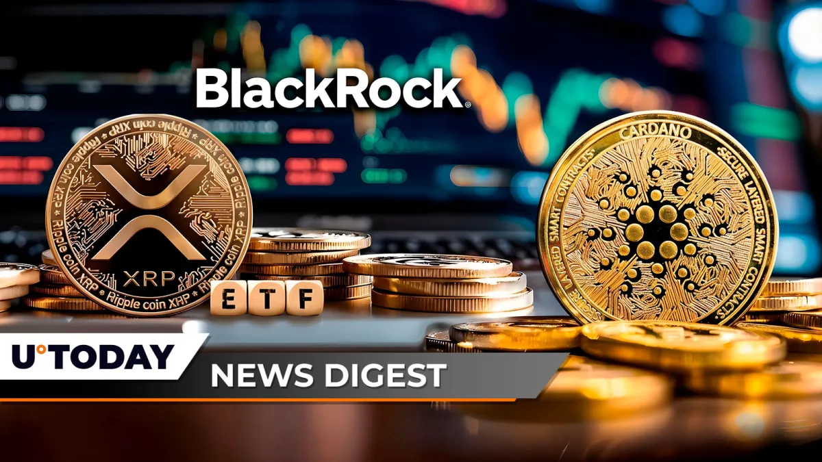 99,999,980 XRP at Go; BlackRock Sets XRP ETF Aside; Cardano Price Super Cycle Predicted by Top Analyst: Crypto News Digest by U.Today
