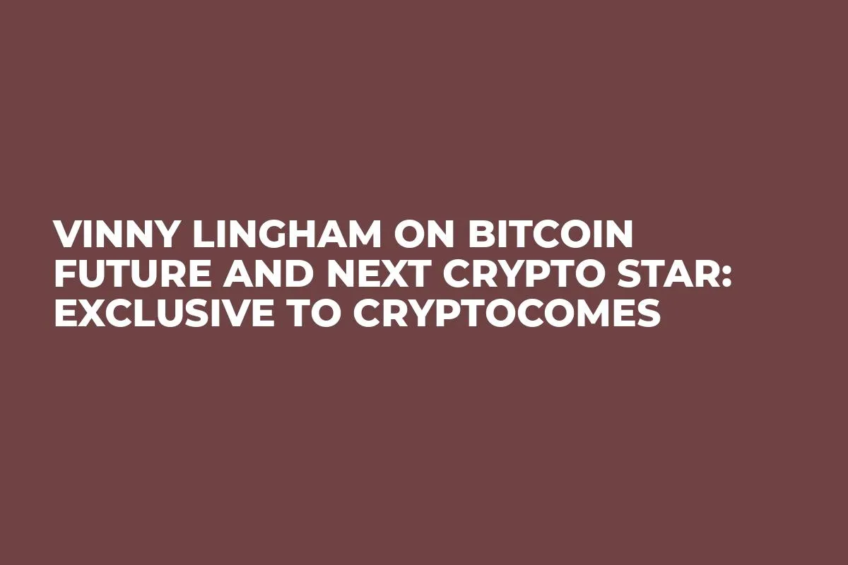 Vinny Lingham On Bitcoin Future and Next Crypto Star: Exclusive to CryptoComes