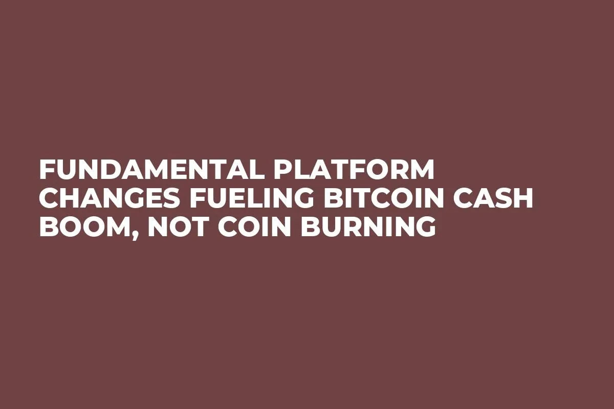 Fundamental Platform Changes Fueling Bitcoin Cash Boom, Not Coin Burning