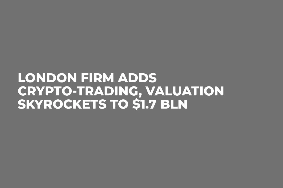 London Firm Adds Crypto-Trading, Valuation Skyrockets to $1.7 Bln