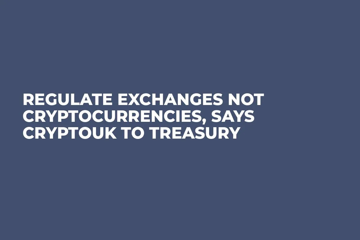 Regulate Exchanges Not Cryptocurrencies, Says CryptoUK to Treasury
