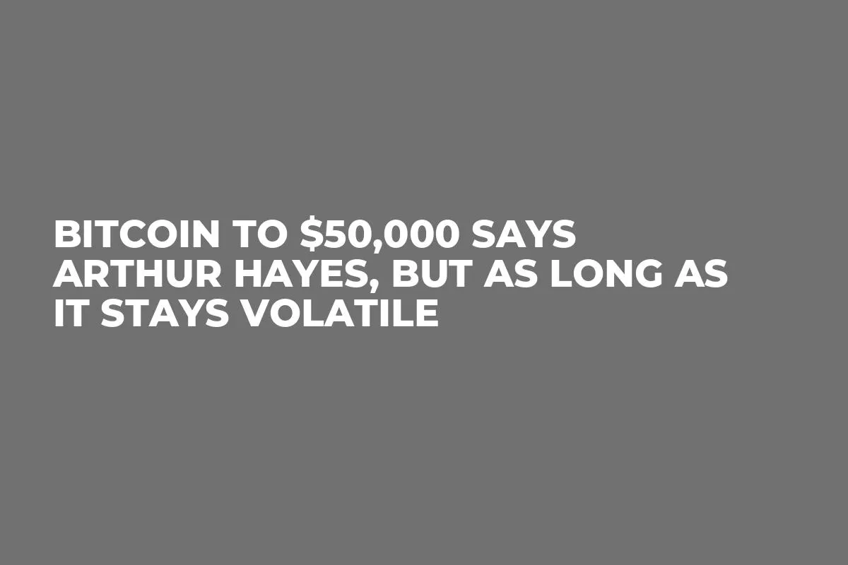 Bitcoin to $50,000 Says Arthur Hayes, But as Long as it Stays Volatile