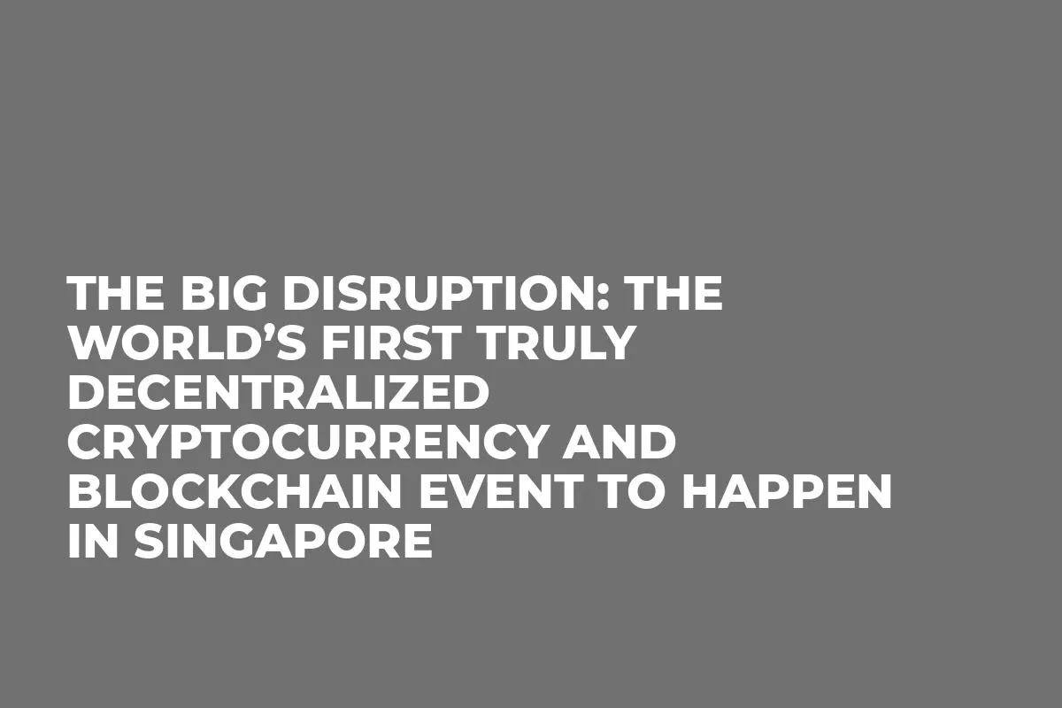 The Big Disruption: The world’s first truly decentralized cryptocurrency and blockchain event to happen in Singapore