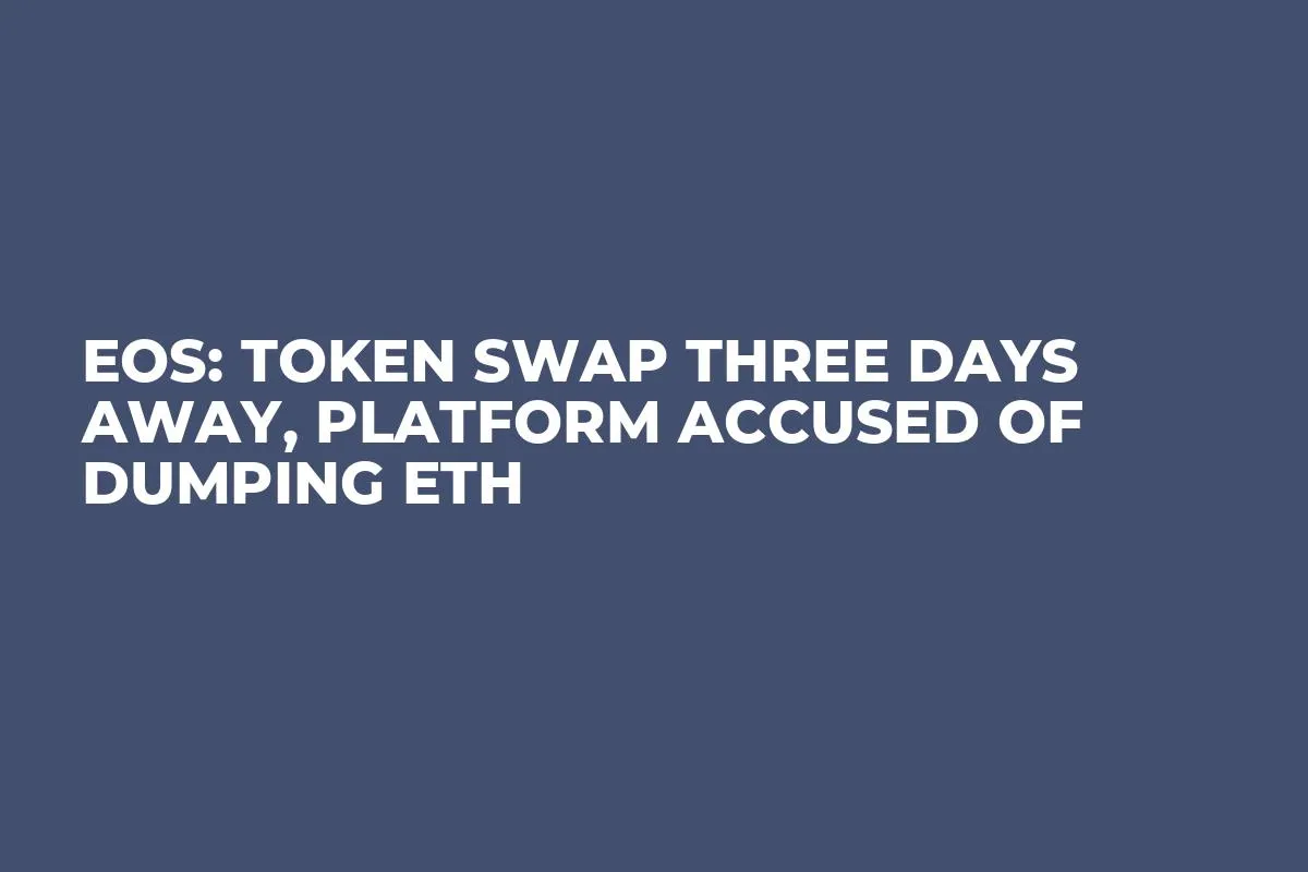 EOS: Token Swap Three Days Away, Platform Accused of Dumping ETH
