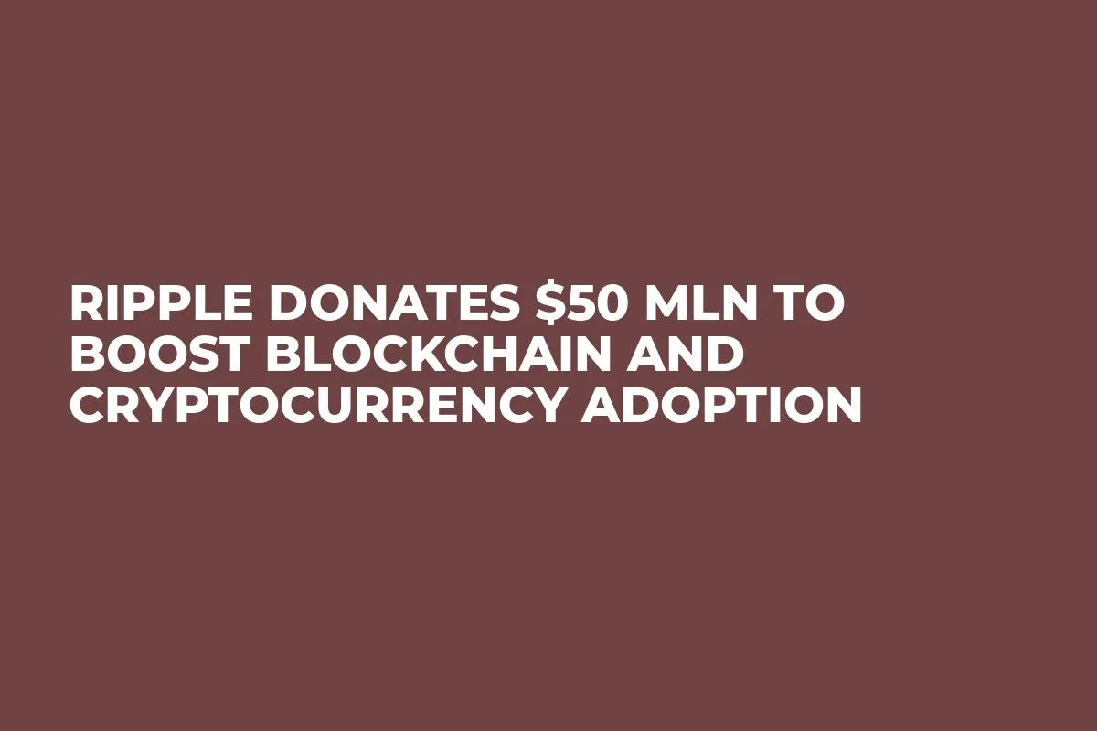 Ripple Donates $50 Mln to Boost Blockchain and Cryptocurrency Adoption 
