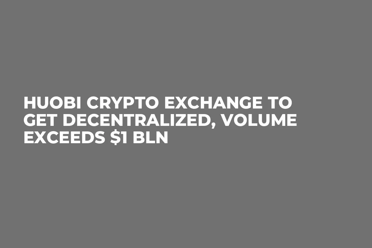 Huobi Crypto Exchange to Get Decentralized, Volume Exceeds $1 Bln