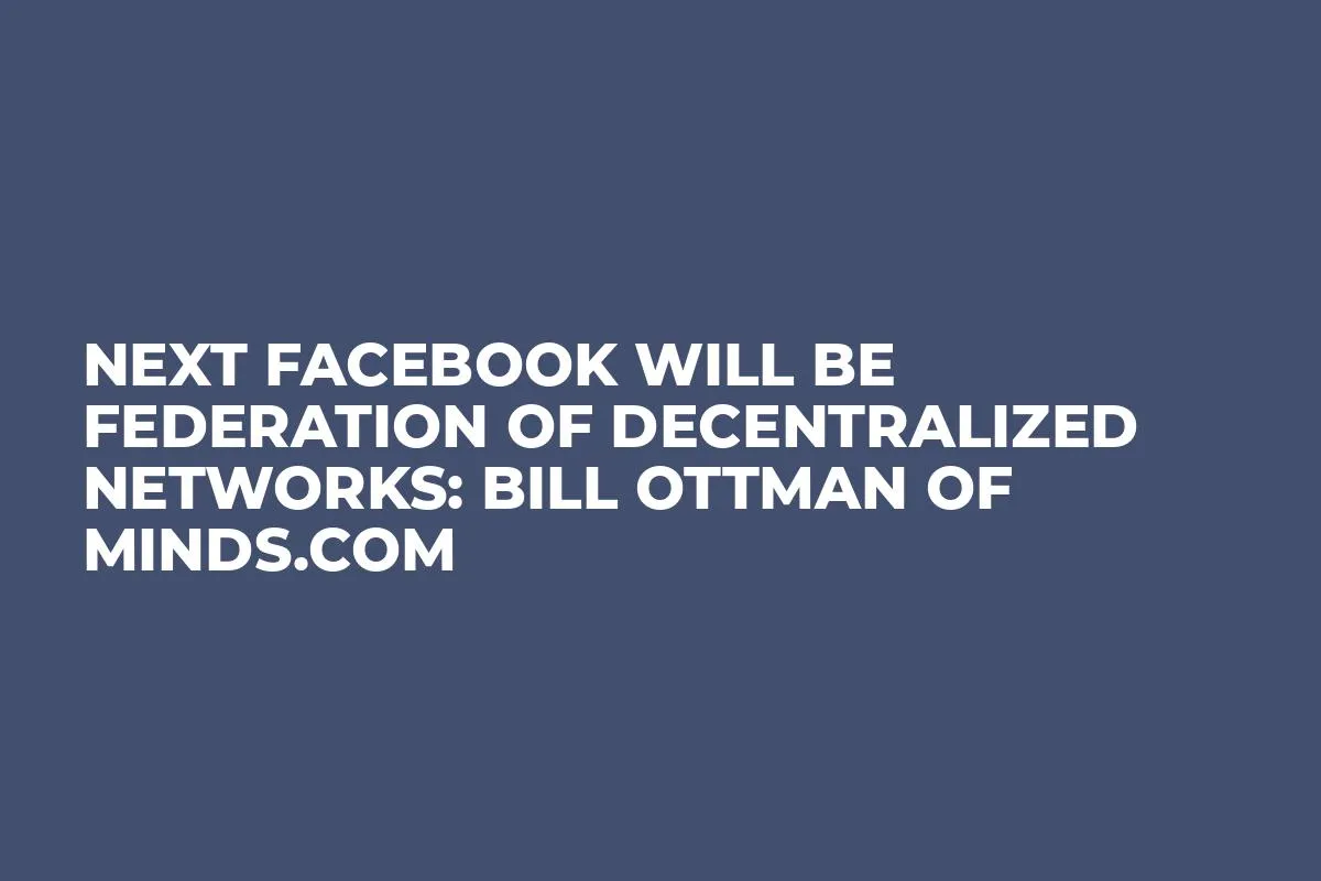 Next Facebook will be Federation of Decentralized Networks: Bill Ottman of Minds.com