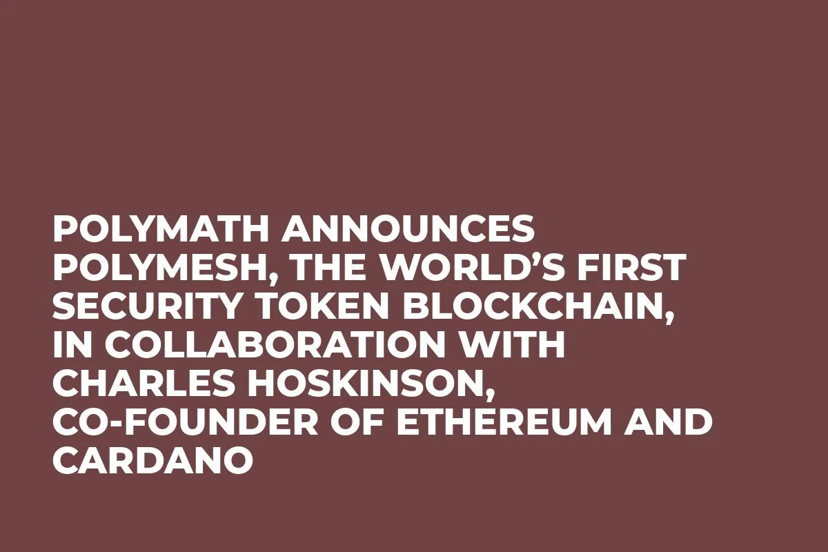 Polymath Announces Polymesh, The World’s First Security Token Blockchain, in Collaboration with Charles Hoskinson, Co-Founder of Ethereum and Cardano