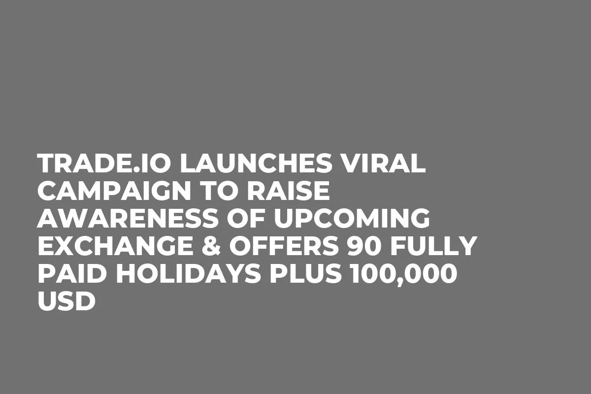 trade.io Launches Viral Campaign To Raise Awareness Of Upcoming Exchange & Offers 90 Fully Paid Holidays Plus 100,000 USD