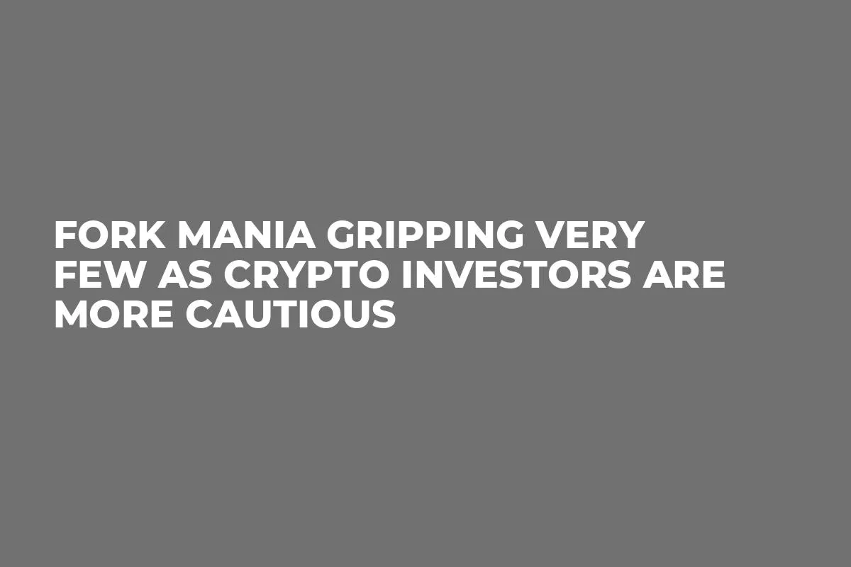 Fork Mania Gripping Very Few as Crypto Investors Are More Cautious