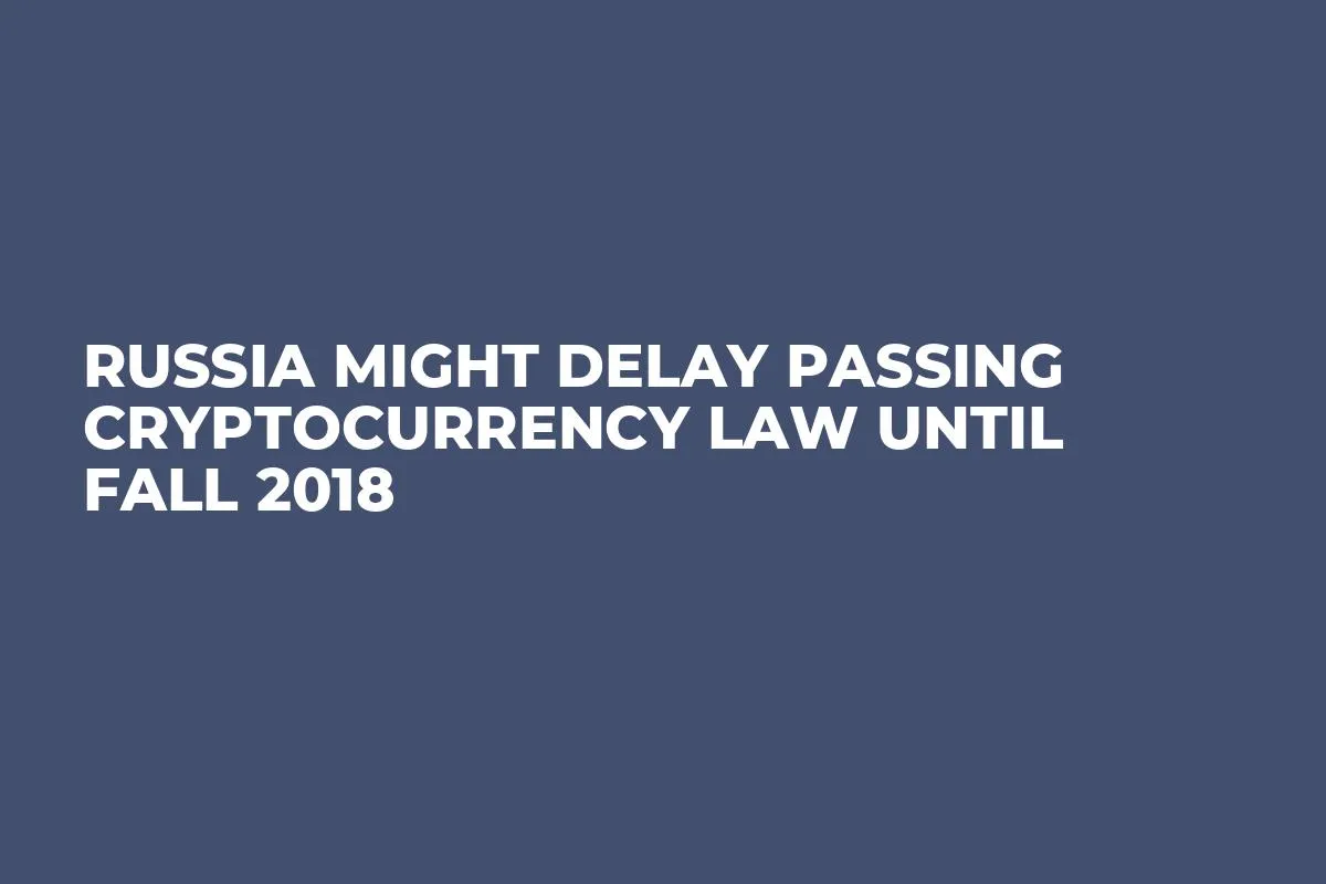 Russia Might Delay Passing Cryptocurrency Law Until Fall 2018