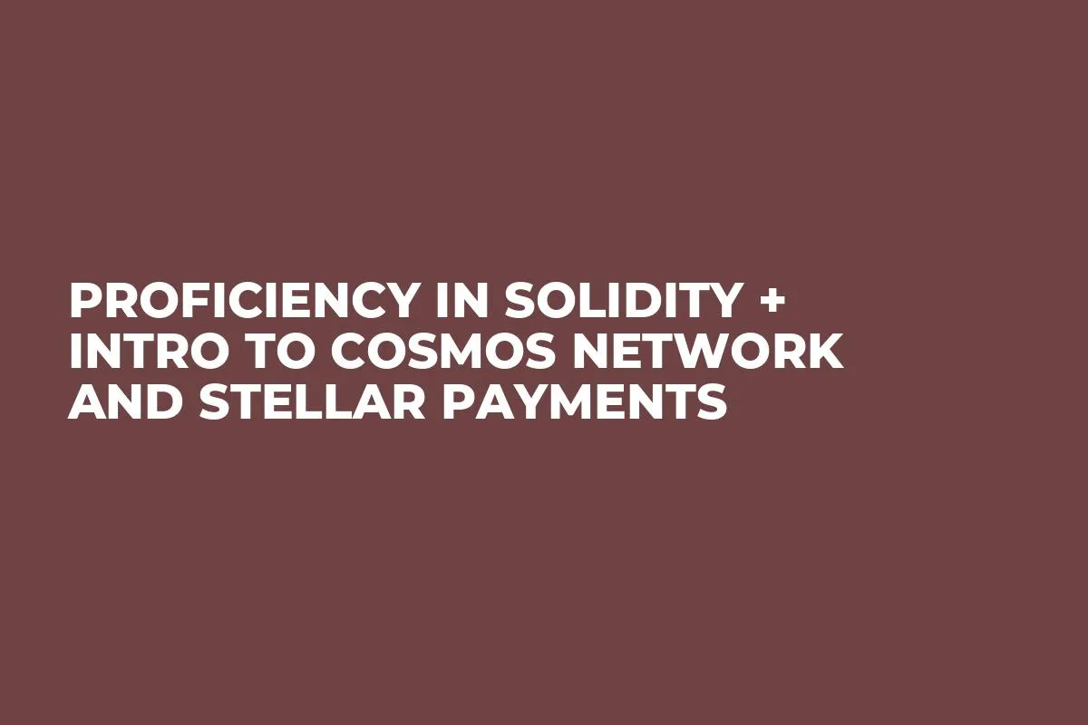 Proficiency in Solidity + Intro to Cosmos Network and Stellar Payments