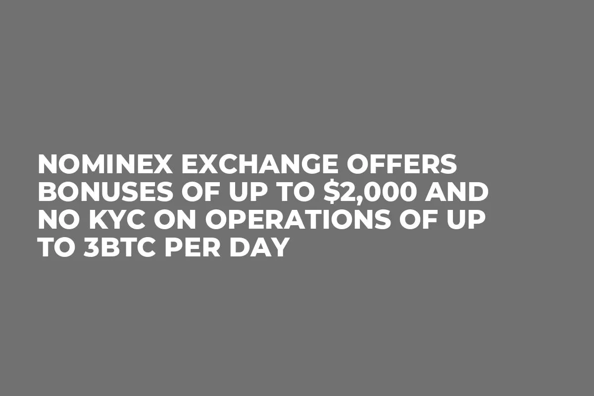 Nominex Exchange offers bonuses of up to $2,000 and NO KYC on operations of up to 3BTC per day