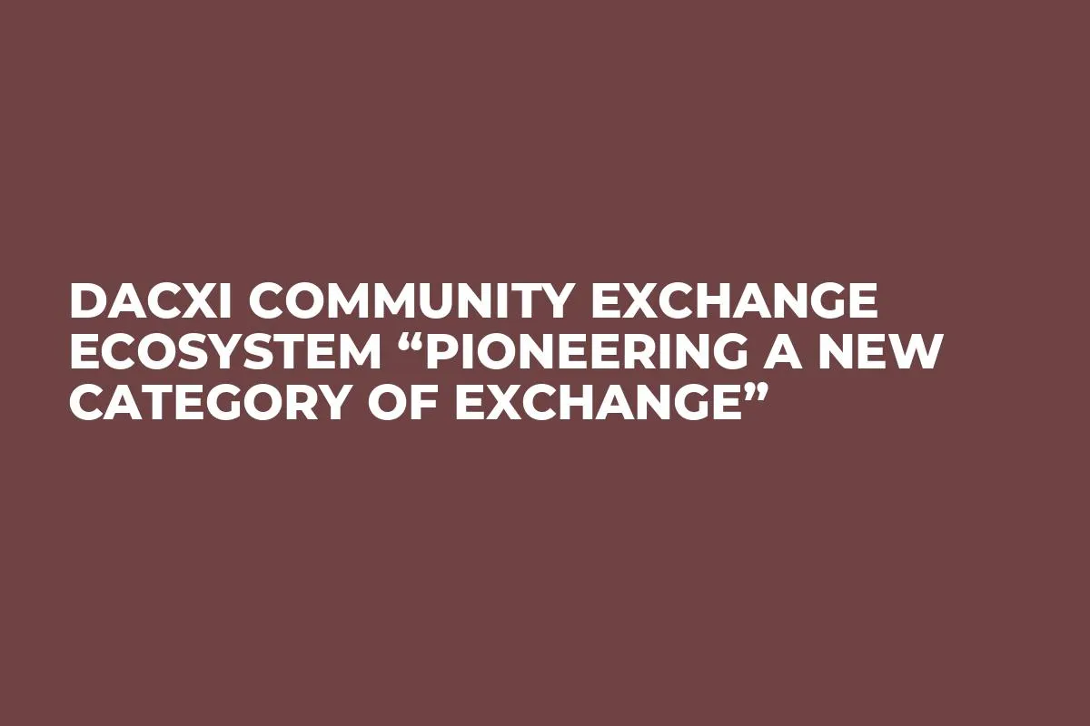 Dacxi Community Exchange Ecosystem “Pioneering a New Category of Exchange”
