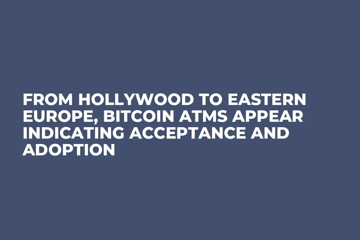 From Hollywood to Eastern Europe, Bitcoin ATMs Appear Indicating Acceptance and Adoption