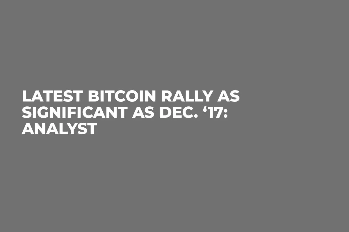 Latest Bitcoin Rally as Significant as Dec. ‘17: Analyst