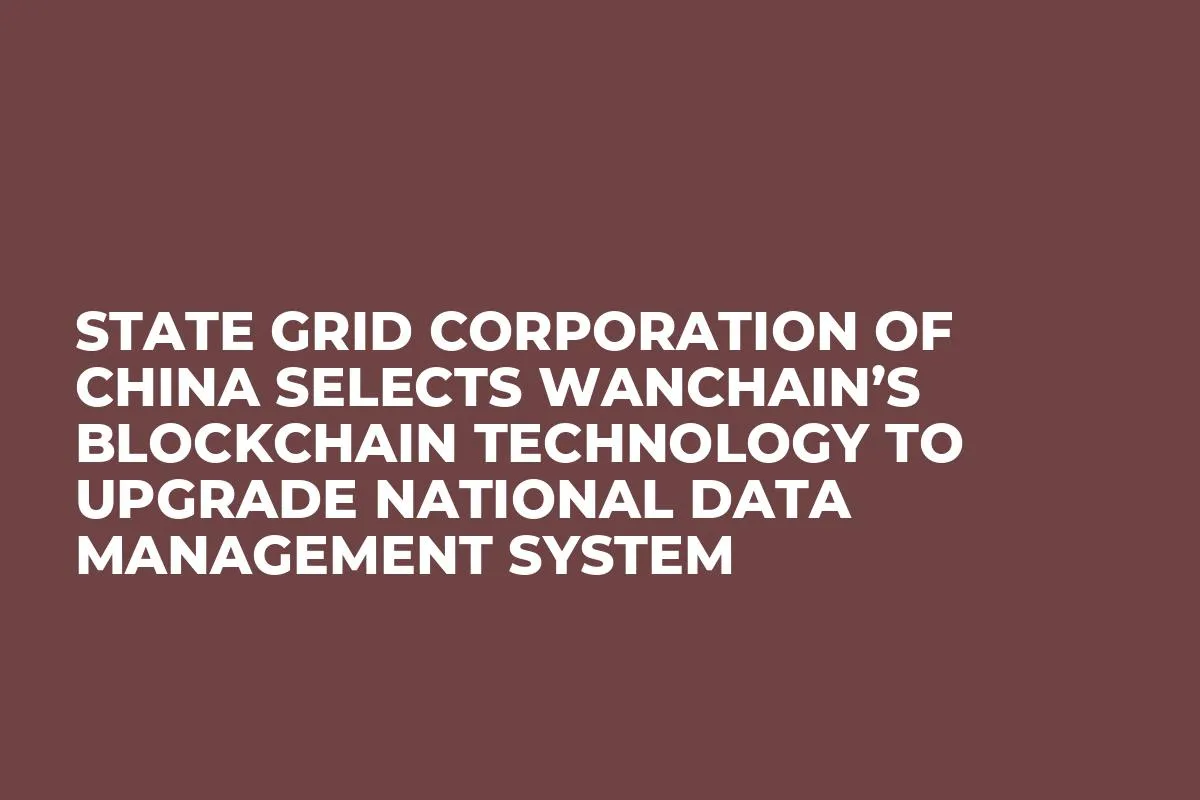 State Grid Corporation of China Selects Wanchain’s Blockchain Technology To Upgrade National Data Management System