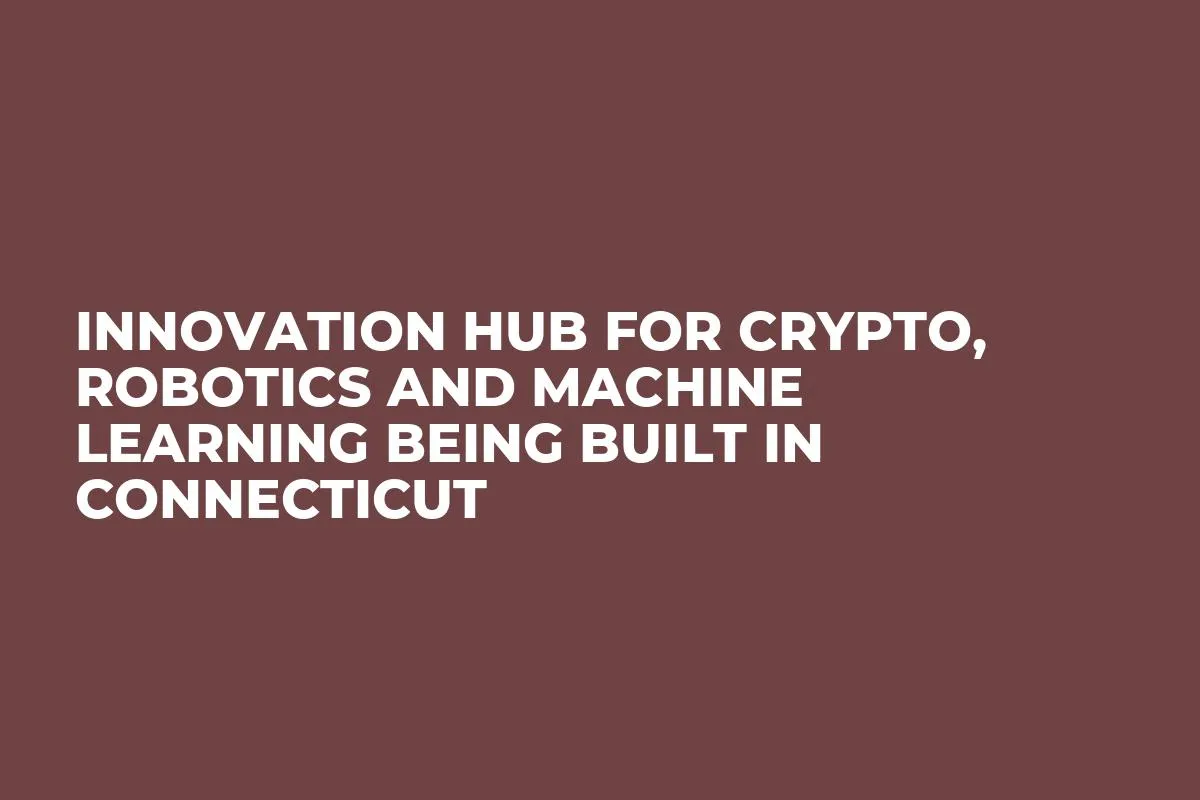 Innovation Hub For Crypto, Robotics and Machine Learning Being Built in Connecticut