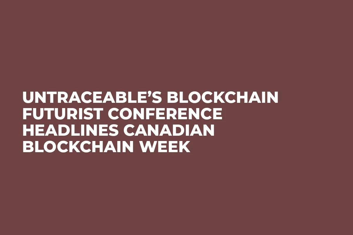 Untraceable’s Blockchain Futurist Conference Headlines Canadian Blockchain Week