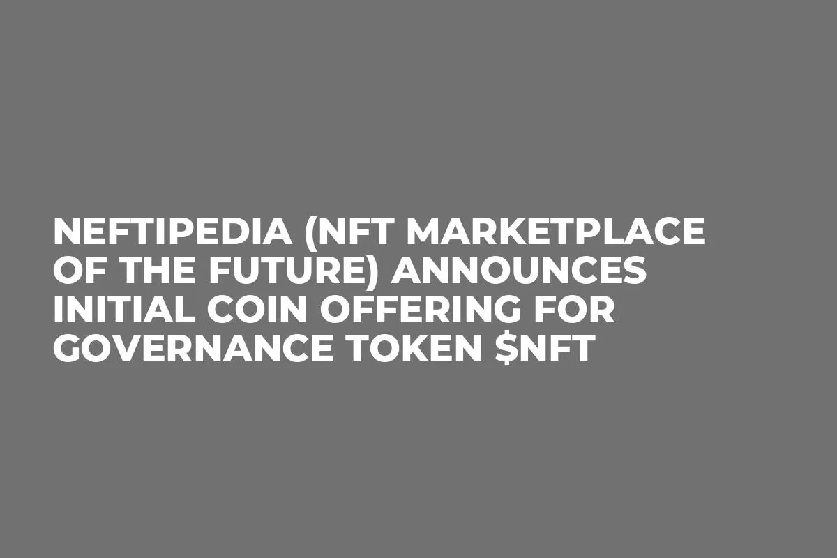 NEFTiPEDiA (NFT Marketplace of the Future) Announces Initial Coin Offering for Governance Token $NFT