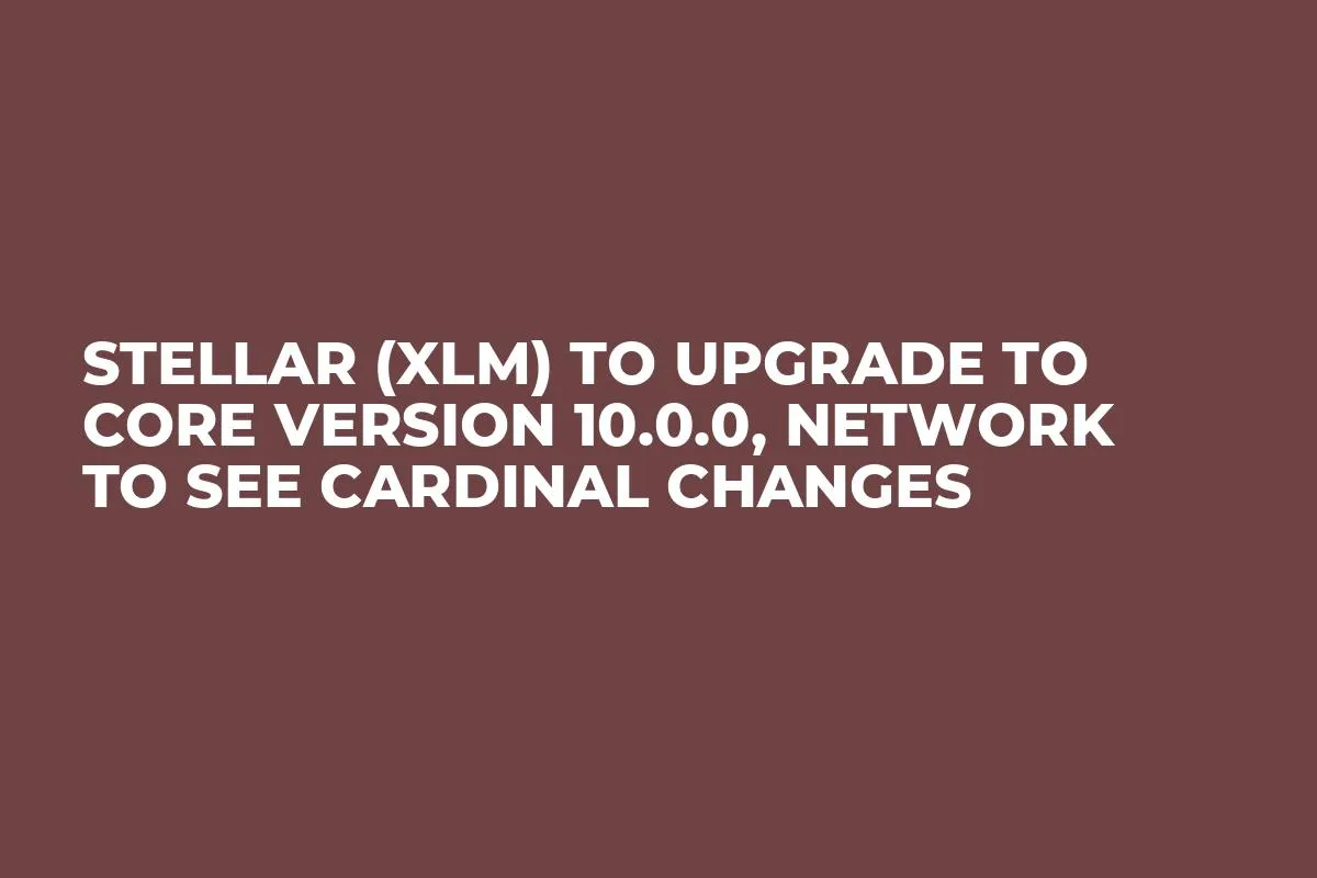 Stellar (XLM) to Upgrade to Core Version 10.0.0, Network to See Cardinal Changes