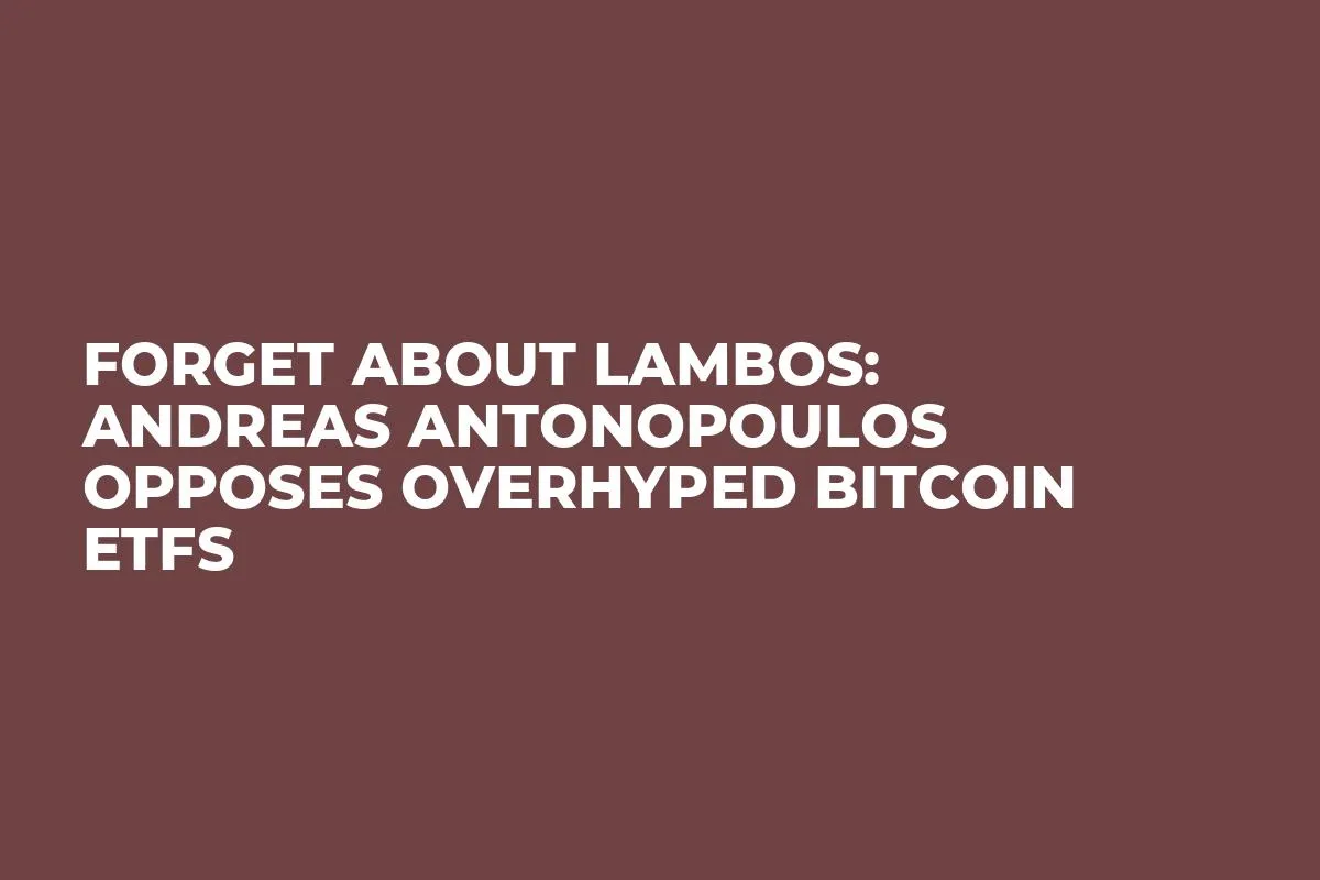 Forget About Lambos: Andreas Antonopoulos Opposes Overhyped Bitcoin ETFs 