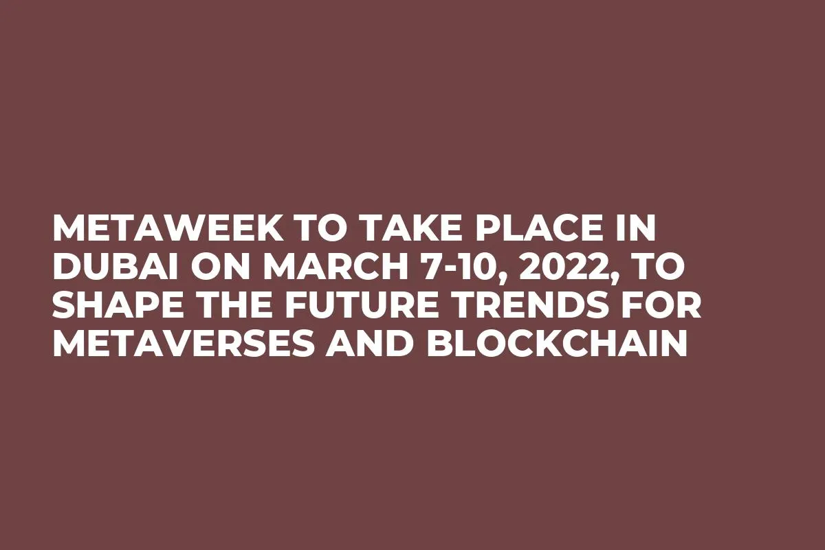 MetaWeek to Take Place in Dubai on March 7-10, 2022, to Shape the Future Trends for Metaverses and Blockchain