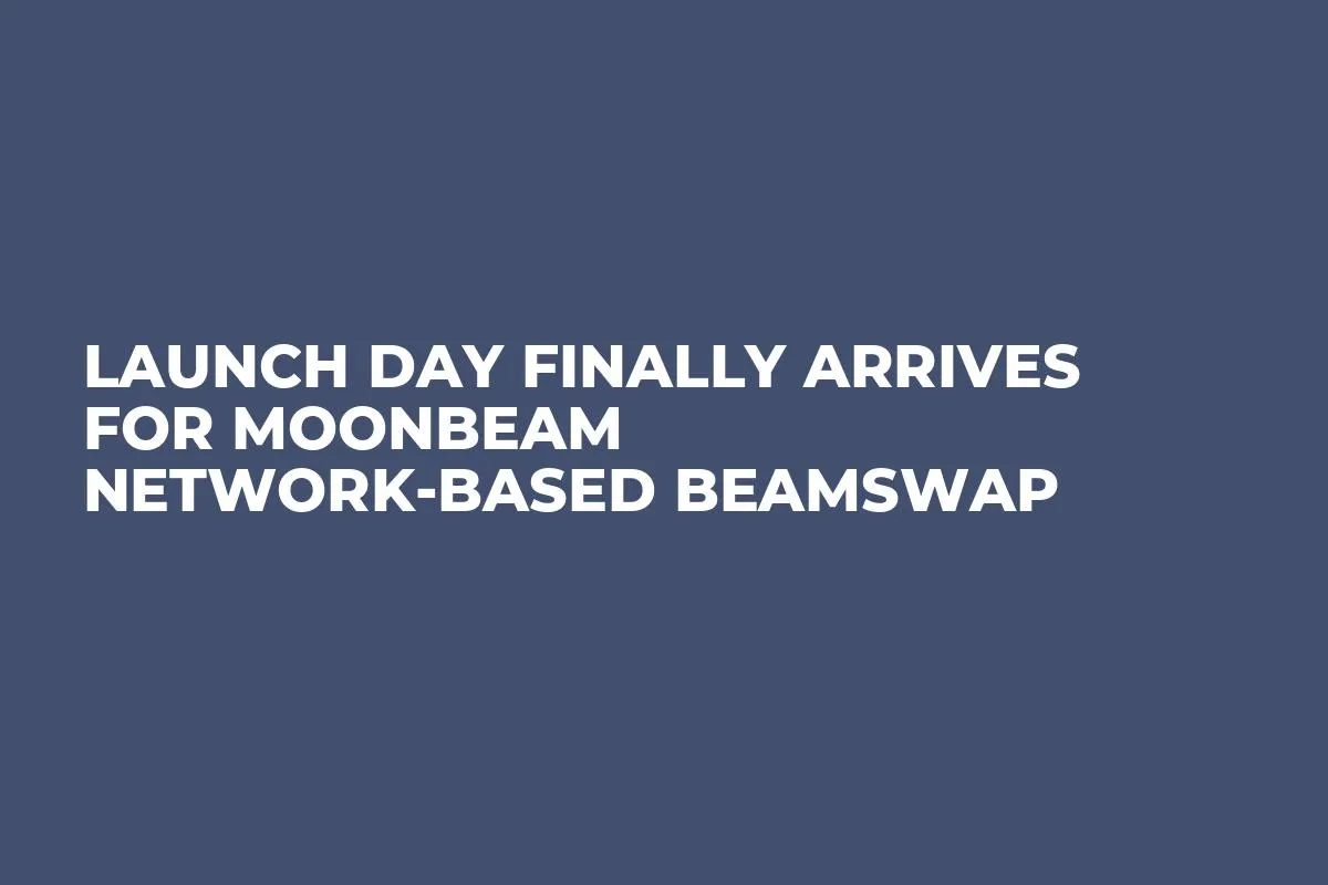 Launch Day Finally Arrives For Moonbeam Network-Based Beamswap