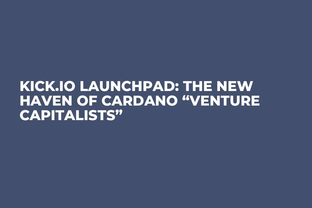 KICK.IO Launchpad: The New Haven of Cardano “Venture Capitalists”