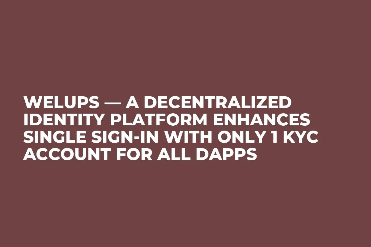 Welups — A Decentralized Identity Platform Enhances Single Sign-in With Only 1 KYC Account For all DApps