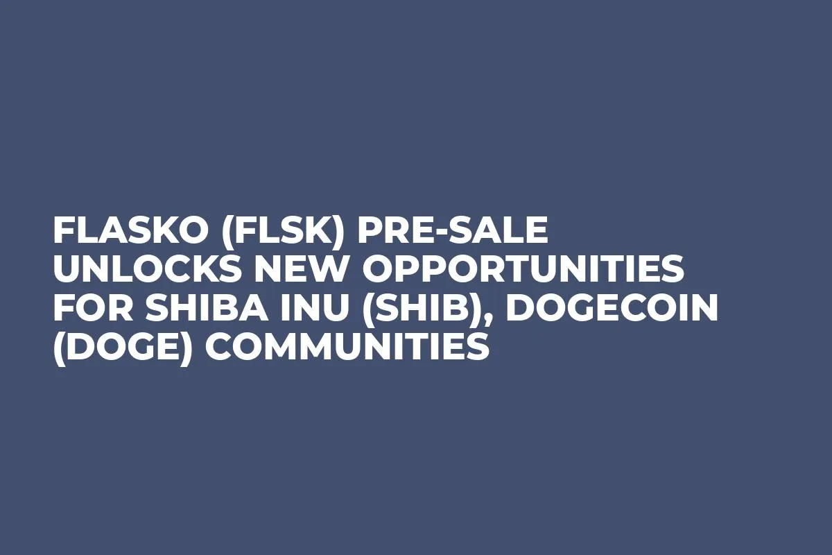 Flasko (FLSK) Pre-Sale Unlocks New Opportunities for Shiba Inu (SHIB), Dogecoin (DOGE) Communities