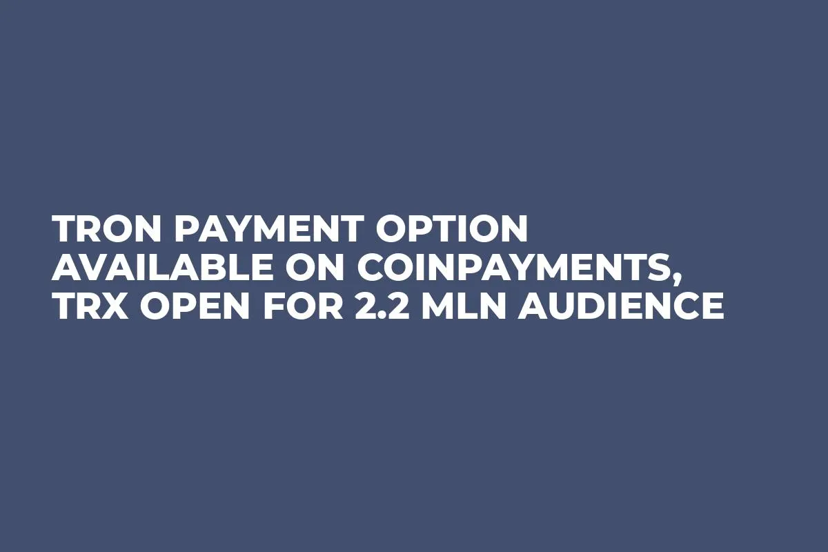 TRON Payment Option Available on CoinPayments, TRX Open For 2.2 Mln Audience